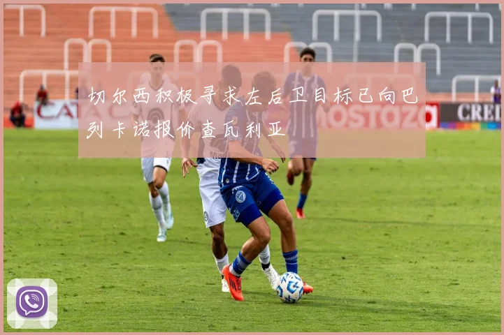 切尔西积极寻求左后卫目标已向巴列卡诺报价查瓦利亚