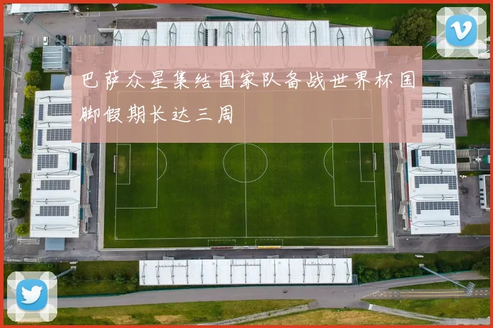 巴萨众星集结国家队备战世界杯国脚假期长达三周