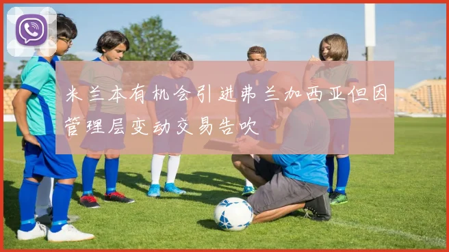 米兰本有机会引进弗兰加西亚但因管理层变动交易告吹