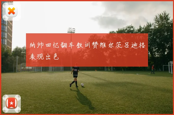 纳帅回忆翻车教训赞维尔茨吕迪格表现出色