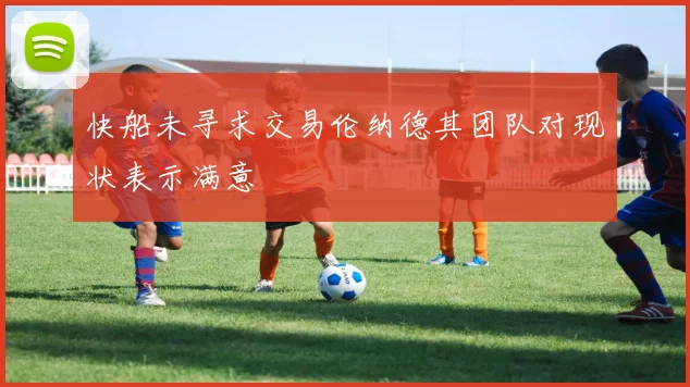快船未寻求交易伦纳德其团队对现状表示满意