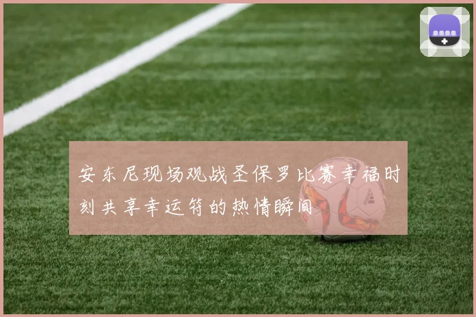 安东尼现场观战圣保罗比赛幸福时刻共享幸运符的热情瞬间