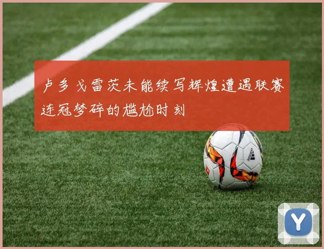 卢多戈雷茨未能续写辉煌遭遇联赛连冠梦碎的尴尬时刻