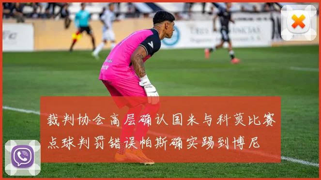 裁判协会高层确认国米与科莫比赛点球判罚错误帕斯确实踢到博尼